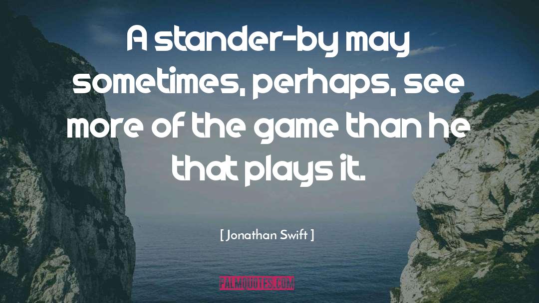 Jonathan Swift Quotes: A stander-by may sometimes, perhaps,