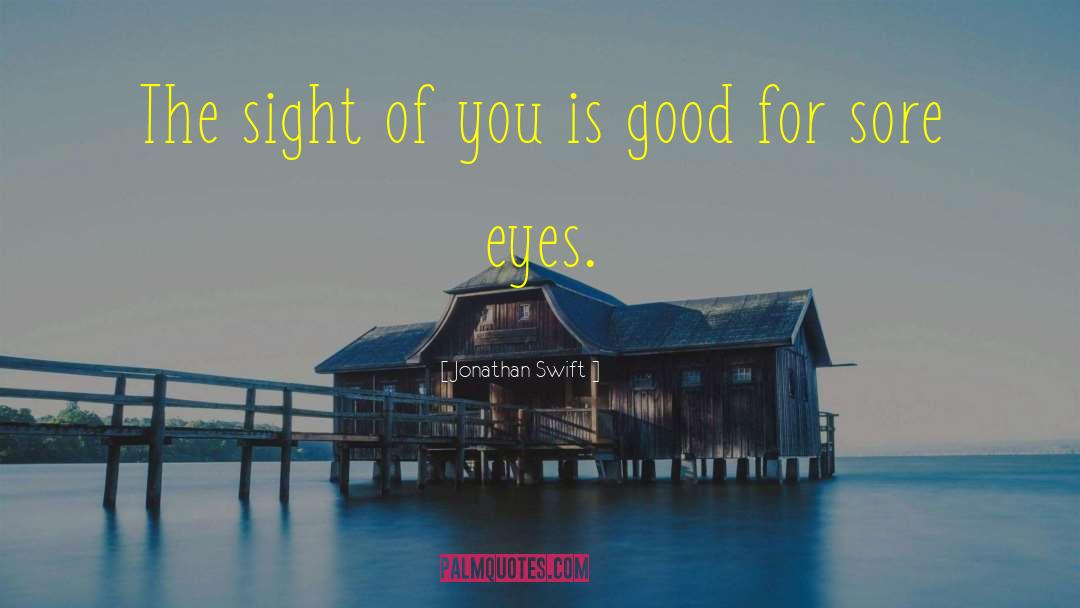 Jonathan Swift Quotes: The sight of you is