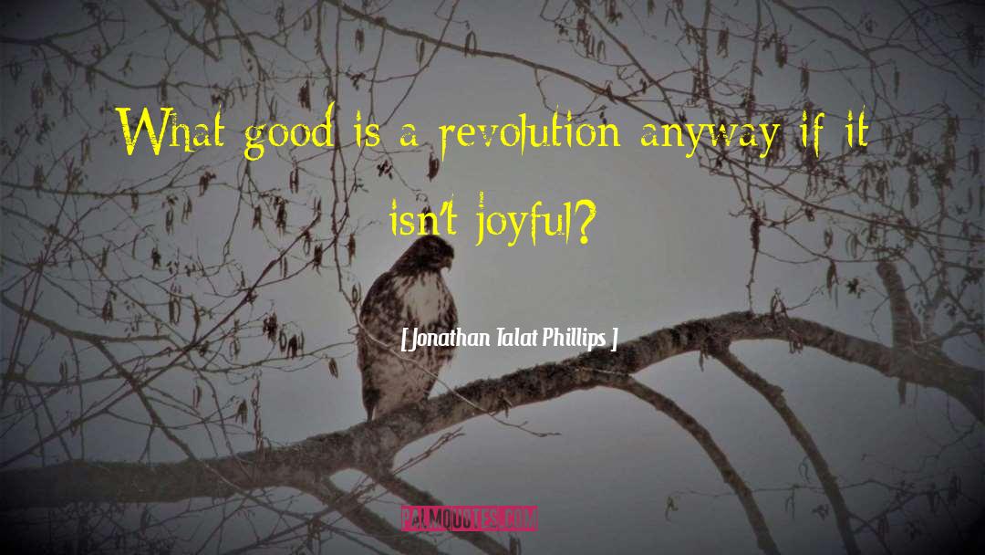 Jonathan Talat Phillips Quotes: What good is a revolution