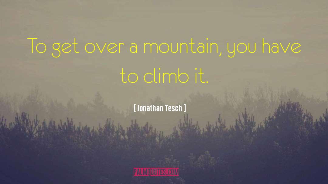 Jonathan Tesch Quotes: To get over a mountain,