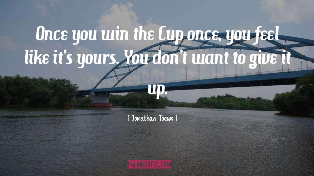 Jonathan Toews Quotes: Once you win the Cup