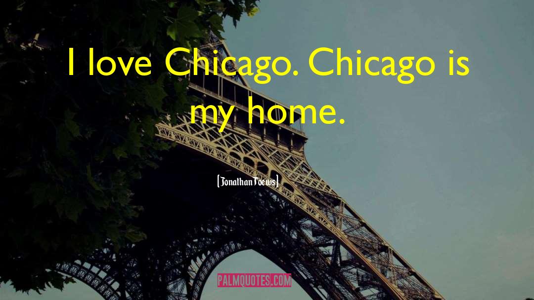 Jonathan Toews Quotes: I love Chicago. Chicago is