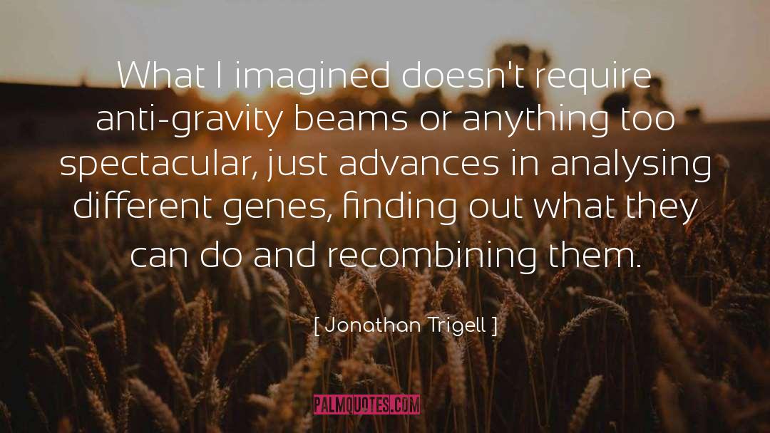 Jonathan Trigell Quotes: What I imagined doesn't require