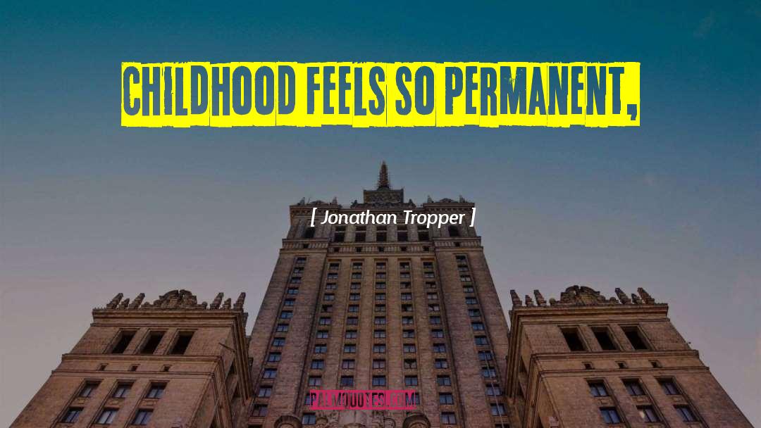 Jonathan Tropper Quotes: Childhood feels so permanent,