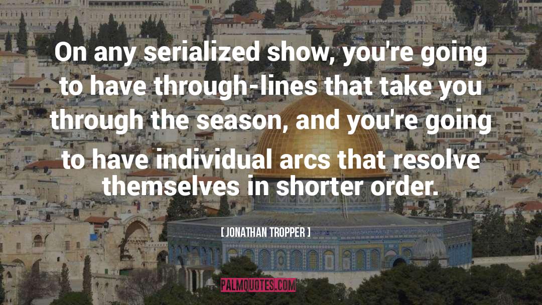 Jonathan Tropper Quotes: On any serialized show, you're