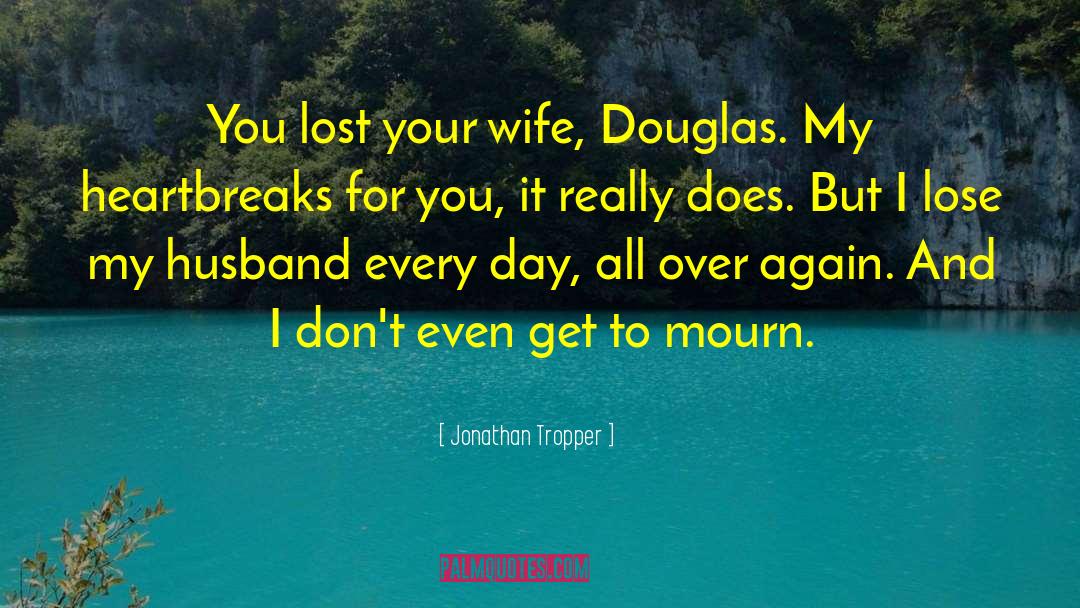 Jonathan Tropper Quotes: You lost your wife, Douglas.