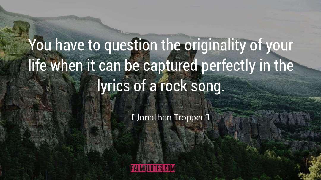 Jonathan Tropper Quotes: You have to question the