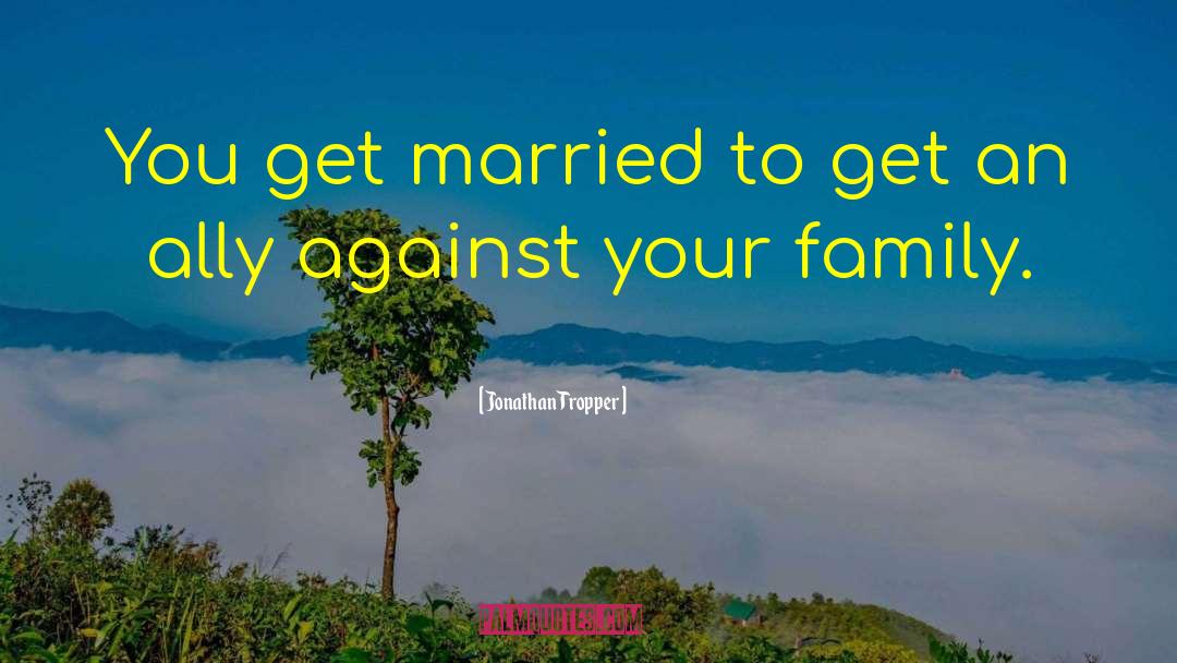 Jonathan Tropper Quotes: You get married to get
