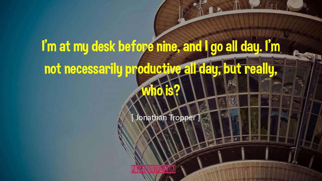 Jonathan Tropper Quotes: I'm at my desk before