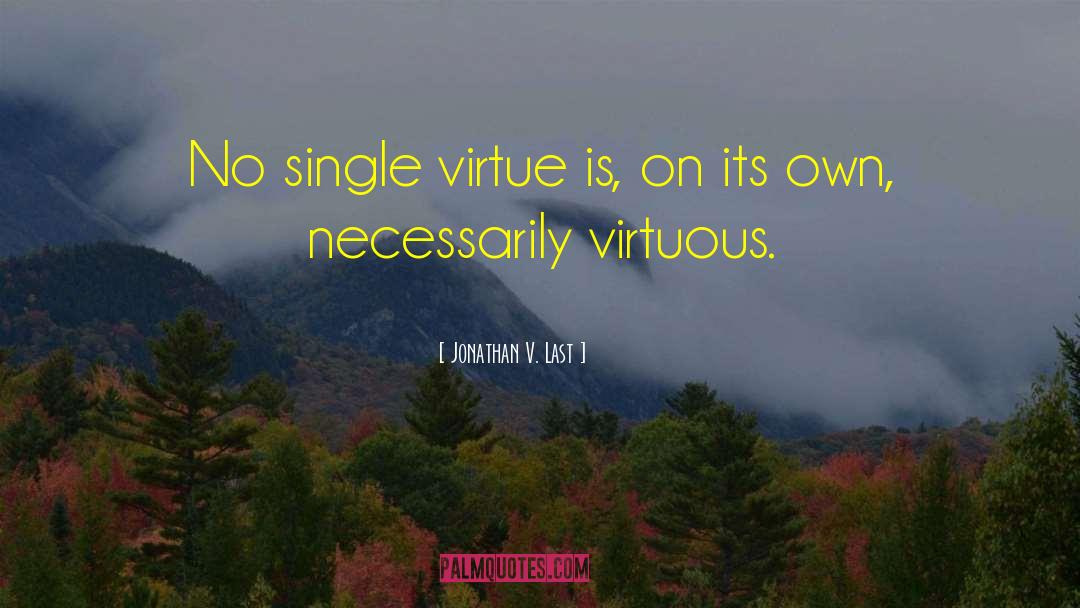 Jonathan V. Last Quotes: No single virtue is, on
