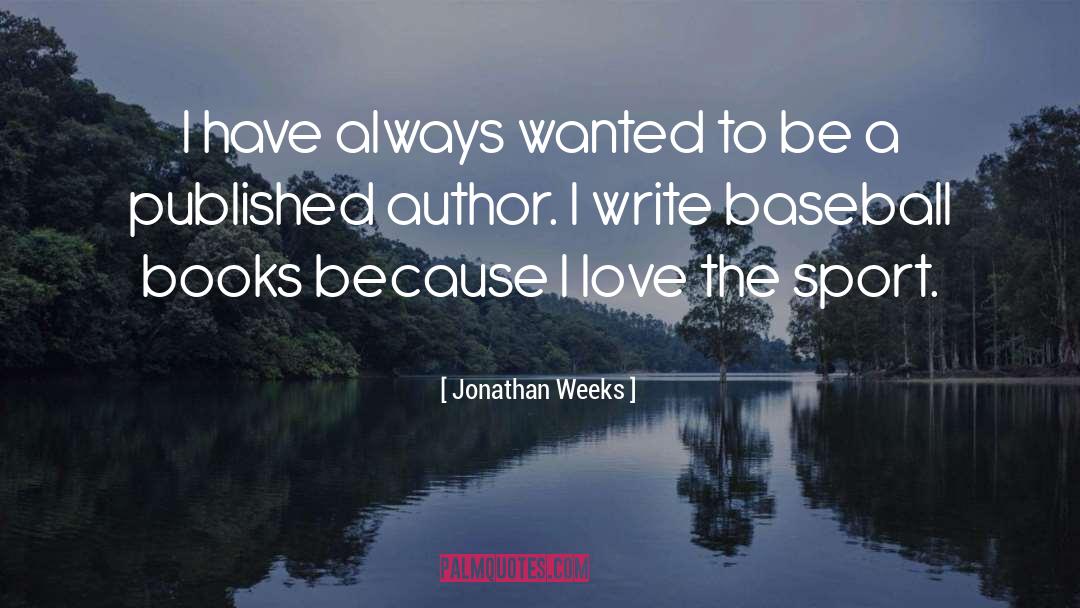 Jonathan Weeks Quotes: I have always wanted to