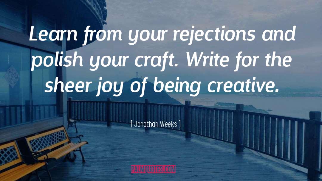 Jonathan Weeks Quotes: Learn from your rejections and