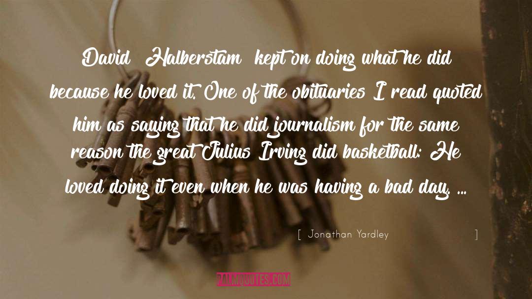 Jonathan Yardley Quotes: David [Halberstam] kept on doing