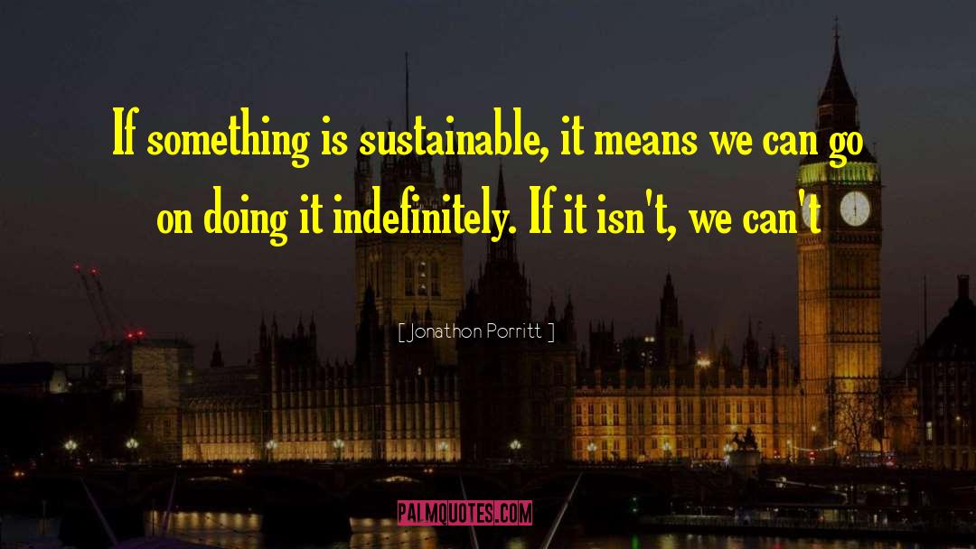 Jonathon Porritt Quotes: If something is sustainable, it