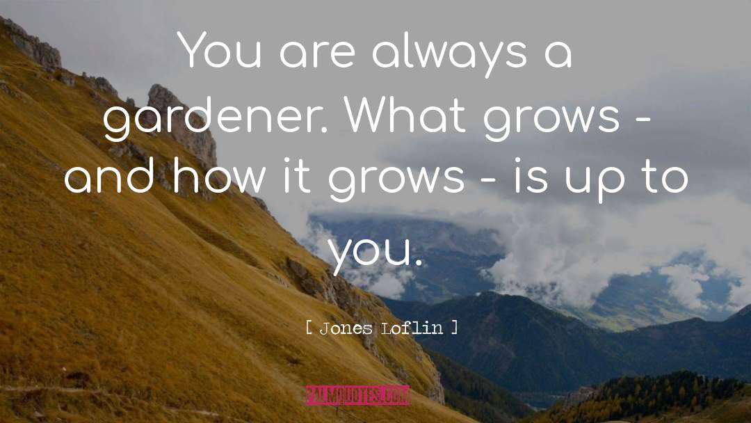Jones Loflin Quotes: You are always a gardener.
