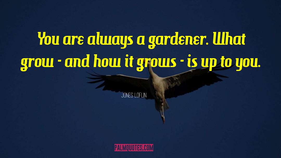 Jones Loflin Quotes: You are always a gardener.