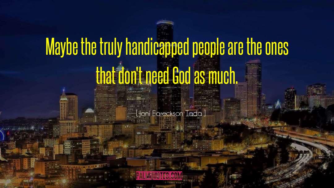 Joni Eareckson Tada Quotes: Maybe the truly handicapped people