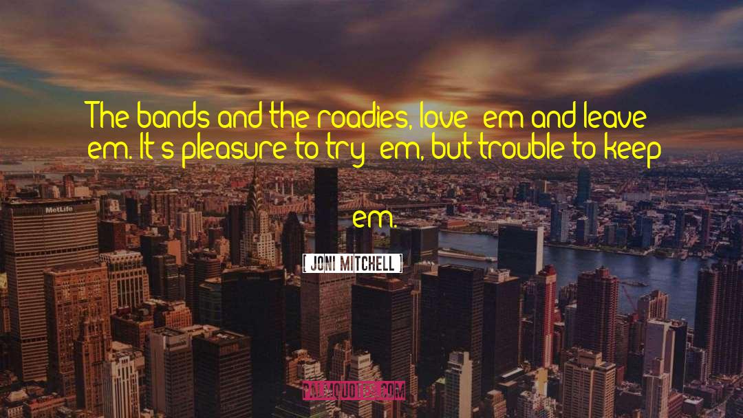 Joni Mitchell Quotes: The bands and the roadies,