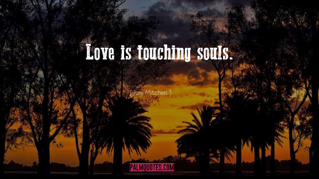 Joni Mitchell Quotes: Love is touching souls.
