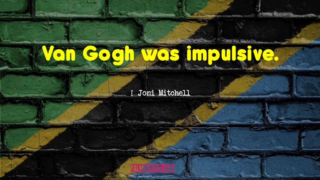 Joni Mitchell Quotes: Van Gogh was impulsive.