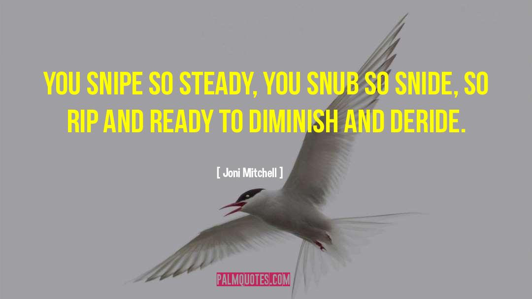 Joni Mitchell Quotes: You snipe so steady, you