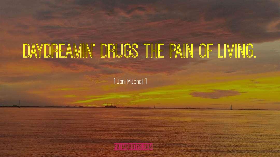 Joni Mitchell Quotes: Daydreamin' drugs the pain of