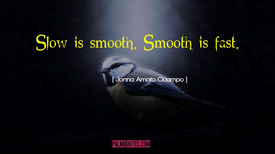 Jonna Amato-Ocampo Quotes: Slow is smooth. Smooth is