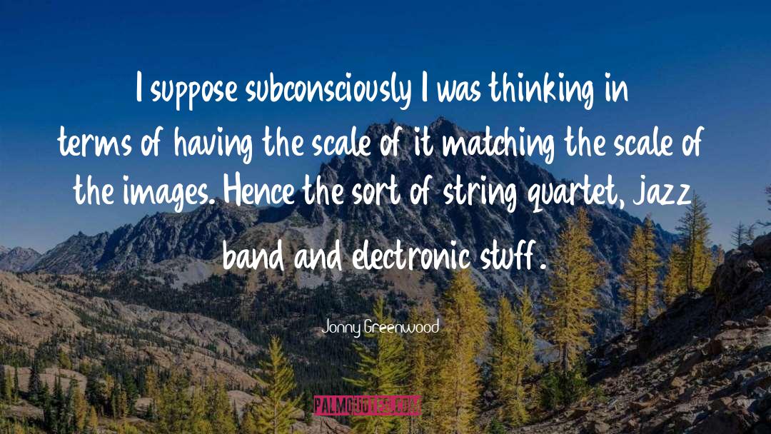 Jonny Greenwood Quotes: I suppose subconsciously I was