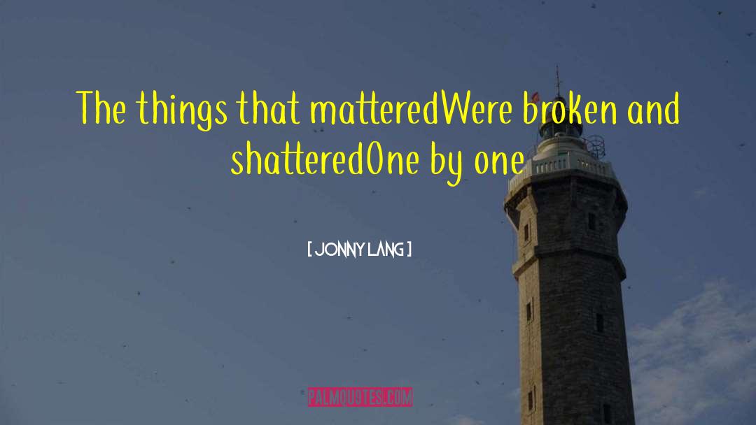 Jonny Lang Quotes: The things that mattered<br>Were broken