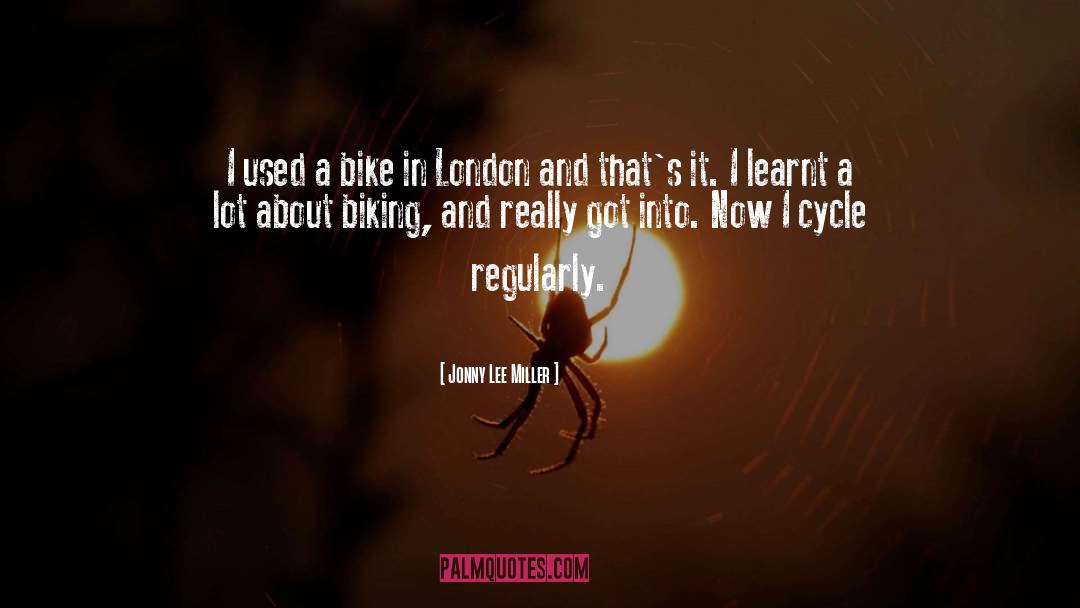 Jonny Lee Miller Quotes: I used a bike in