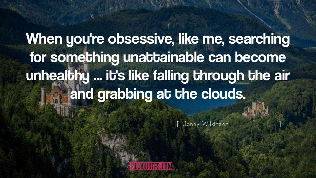Jonny Wilkinson Quotes: When you're obsessive, like me,