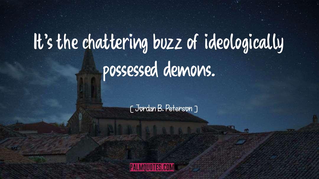 Jordan B. Peterson Quotes: It's the chattering buzz of