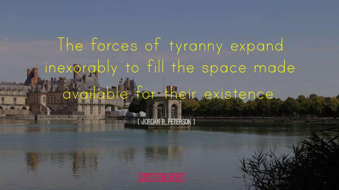 Jordan B. Peterson Quotes: The forces of tyranny expand