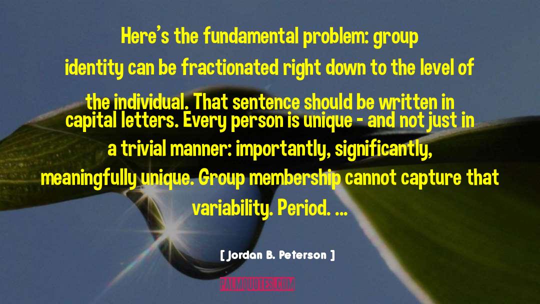 Jordan B. Peterson Quotes: Here's the fundamental problem: group