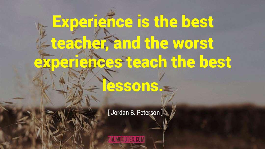 Jordan B. Peterson Quotes: Experience is the best teacher,