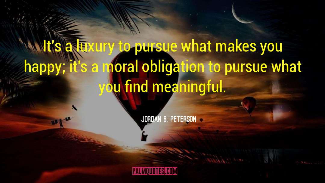 Jordan B. Peterson Quotes: It's a luxury to pursue