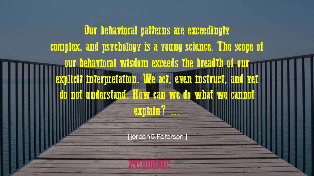 Jordan B. Peterson Quotes: Our behavioral patterns are exceedingly