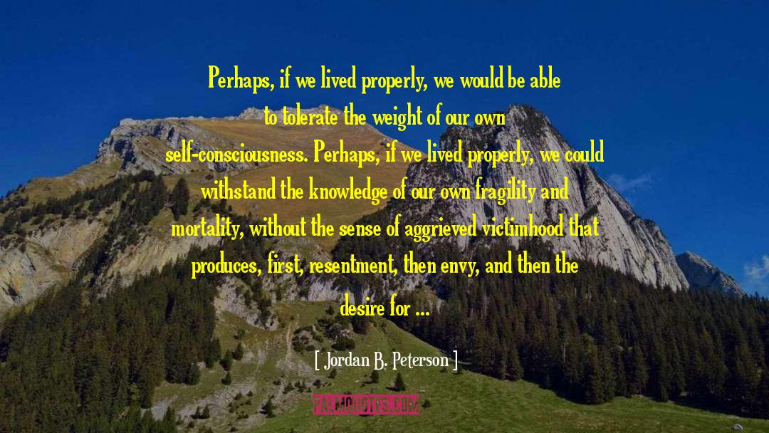 Jordan B. Peterson Quotes: Perhaps, if we lived properly,