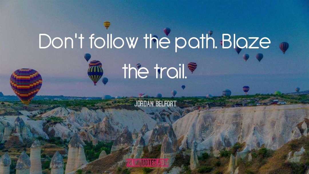 Jordan Belfort Quotes: Don't follow the path. Blaze