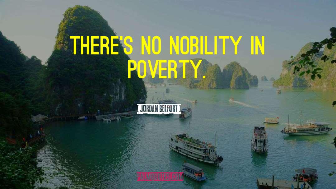 Jordan Belfort Quotes: There's no nobility in poverty.