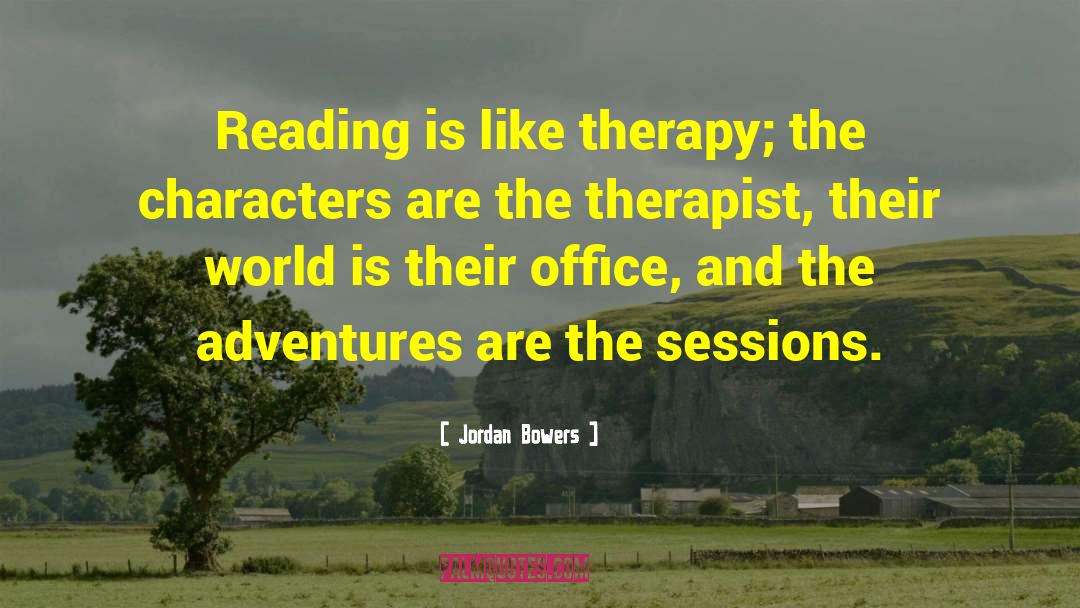 Jordan Bowers Quotes: Reading is like therapy; the