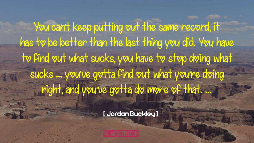 Jordan Buckley Quotes: You can't keep putting out