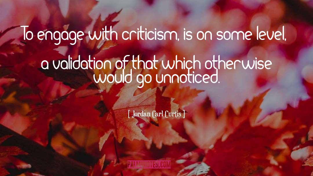 Jordan Carl Curtis Quotes: To engage with criticism, is