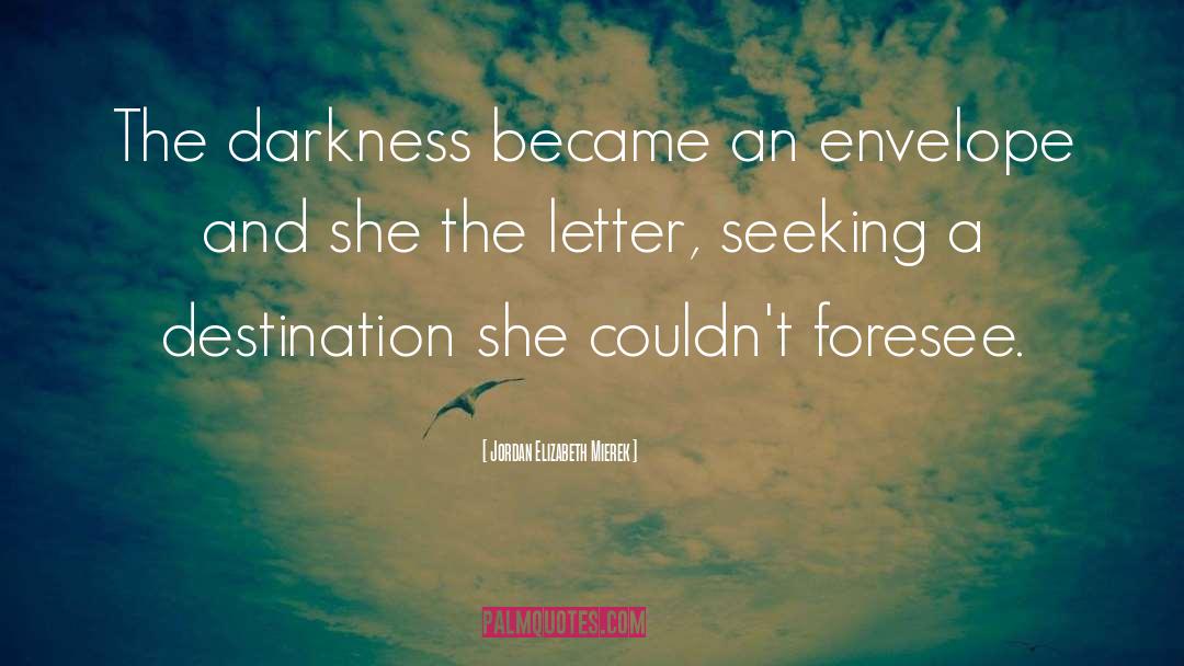 Jordan Elizabeth Mierek Quotes: The darkness became an envelope