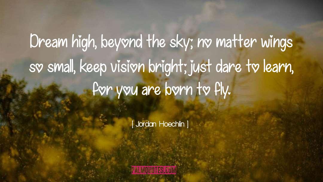 Jordan Hoechlin Quotes: Dream high, beyond the sky;