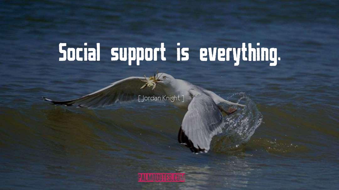 Jordan Knight Quotes: Social support is everything.