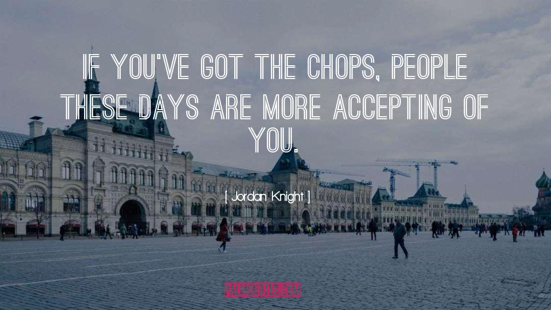 Jordan Knight Quotes: If you've got the chops,