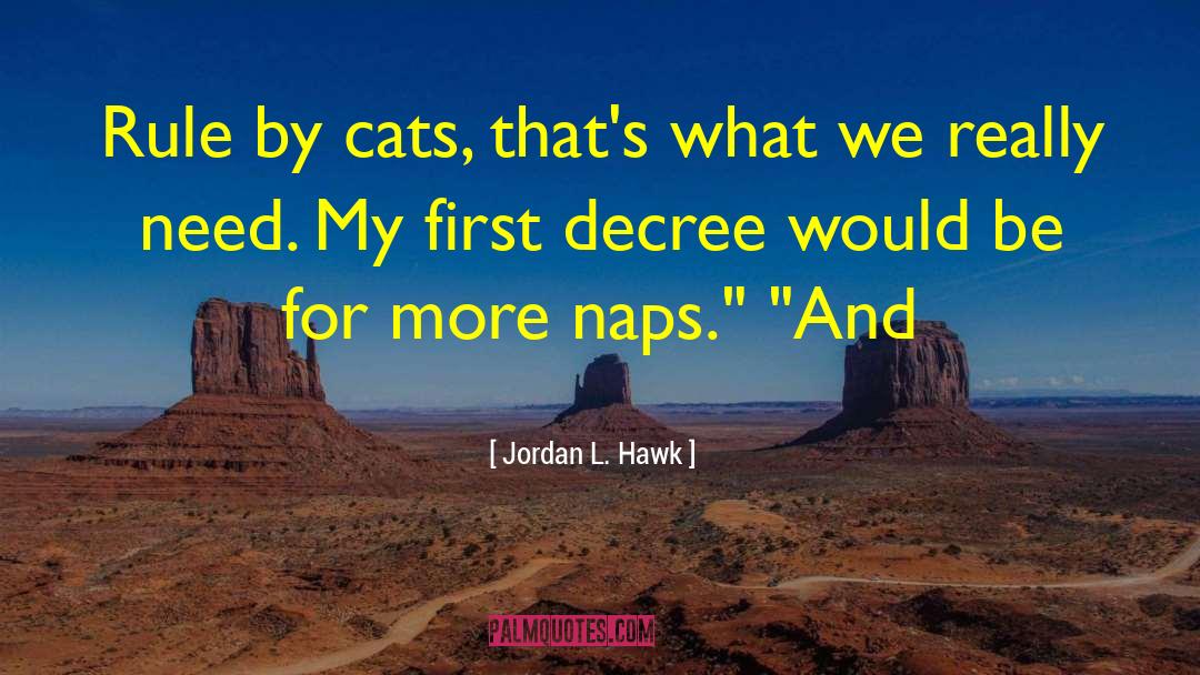 Jordan L. Hawk Quotes: Rule by cats, that's what