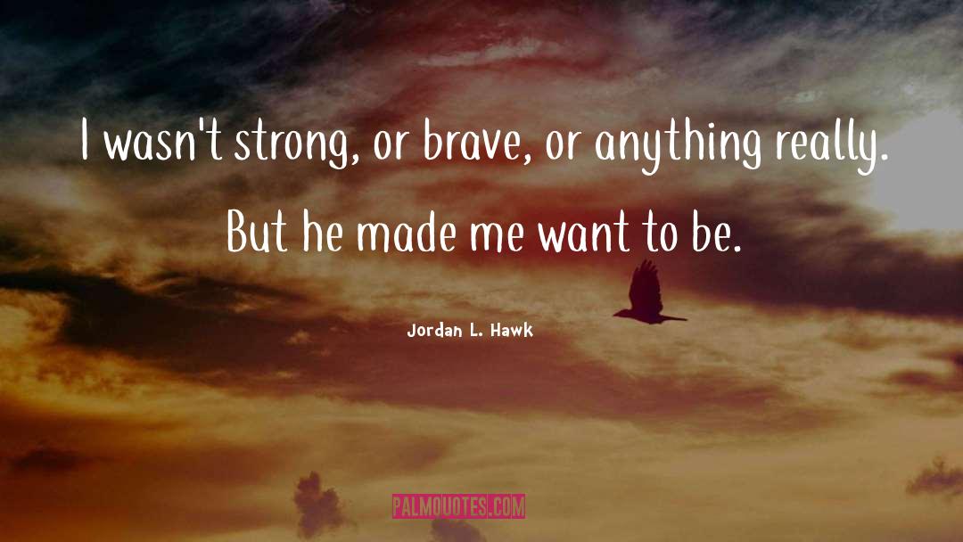 Jordan L. Hawk Quotes: I wasn't strong, or brave,