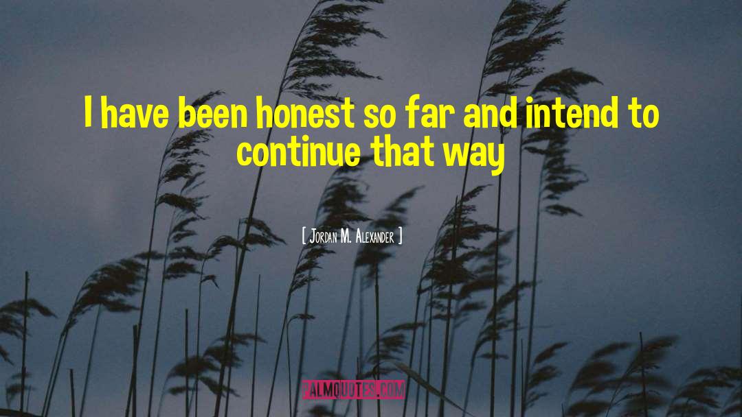 Jordan M. Alexander Quotes: I have been honest so